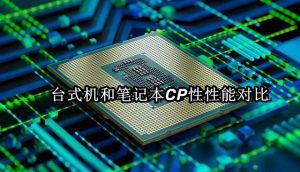 台式机处理器和笔记本处理器的性能对比,-帽帽电脑网