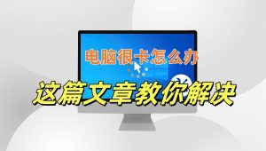 电脑很卡怎么办，这篇文章教你如何解决。-帽帽电脑网