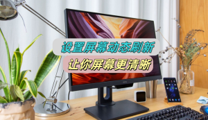 电脑屏幕开启动态刷新率，屏幕更清晰-帽帽电脑网